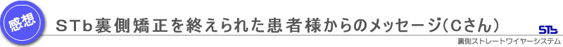 Cさんからの裏側矯正STb治療後のメッセージ