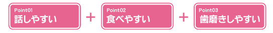 話しやすい+食べやすい+歯磨きしやすい